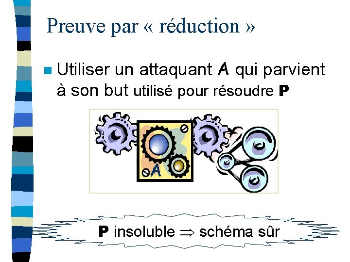 Preuve par « réduction » n Utiliser un attaquant A qui parvient à son