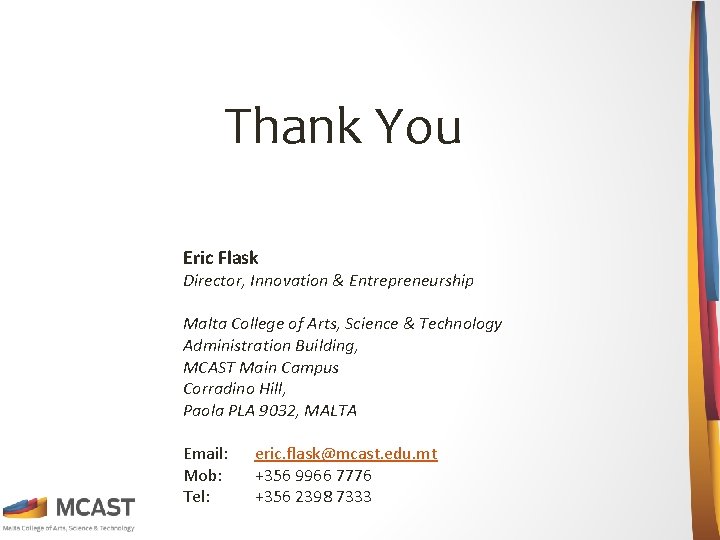 Thank You Eric Flask Director, Innovation & Entrepreneurship Malta College of Arts, Science &