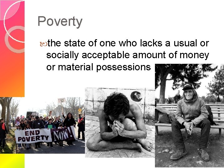 Poverty the state of one who lacks a usual or socially acceptable amount of