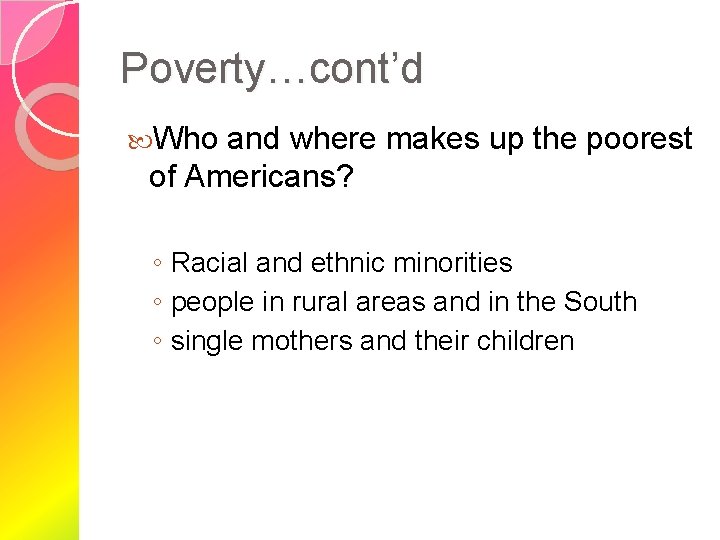 Poverty…cont’d Who and where makes up the poorest of Americans? ◦ Racial and ethnic