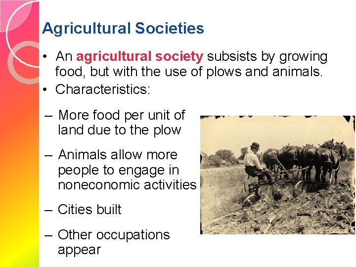 Agricultural Societies • An agricultural society subsists by growing food, but with the use