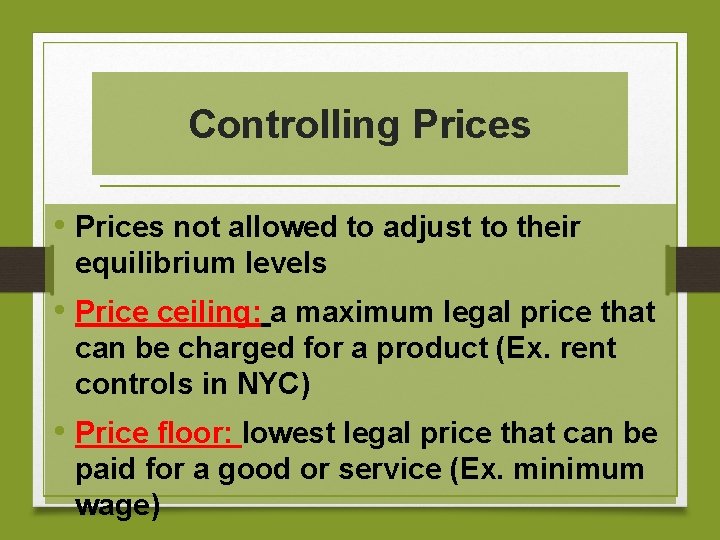 Controlling Prices • Prices not allowed to adjust to their equilibrium levels • Price