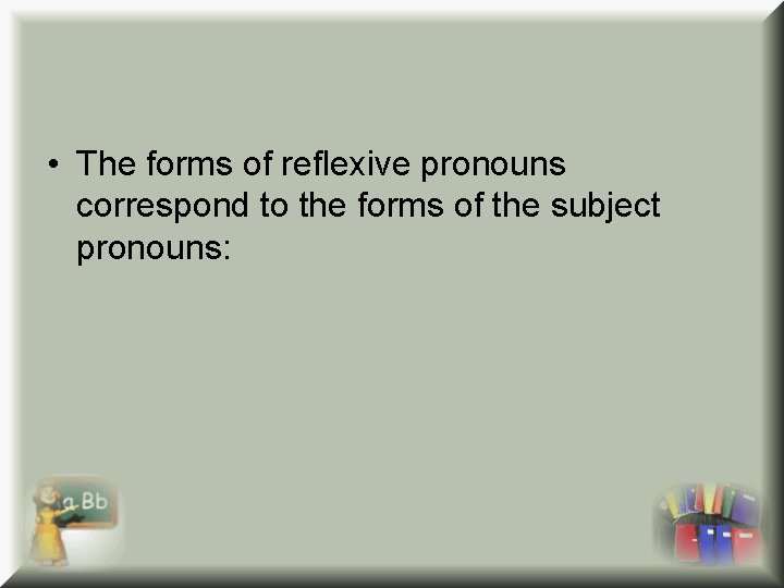  • The forms of reflexive pronouns correspond to the forms of the subject