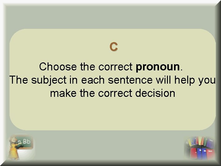 C C Choose the correct pronoun. The subject in each sentence will help you