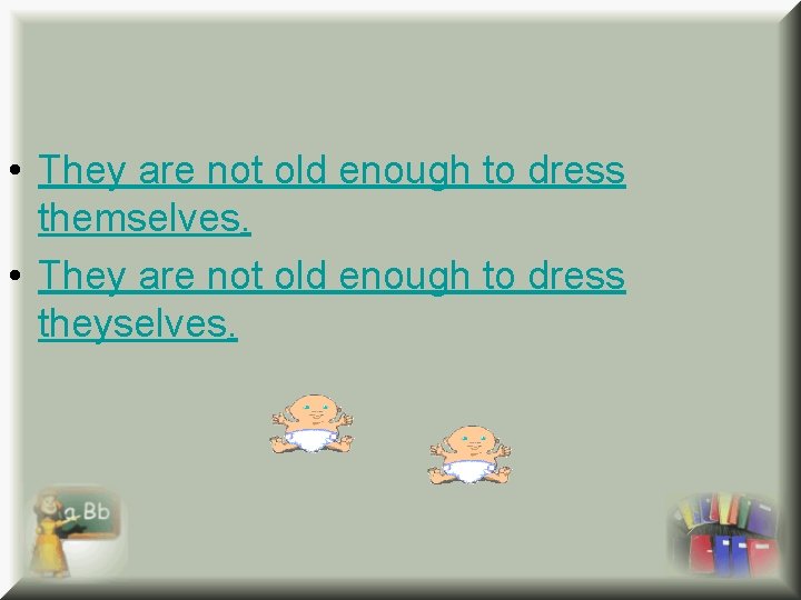  • They are not old enough to dress themselves. • They are not