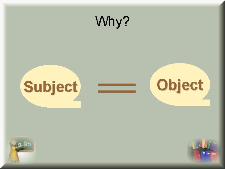 Why? Subject Object 