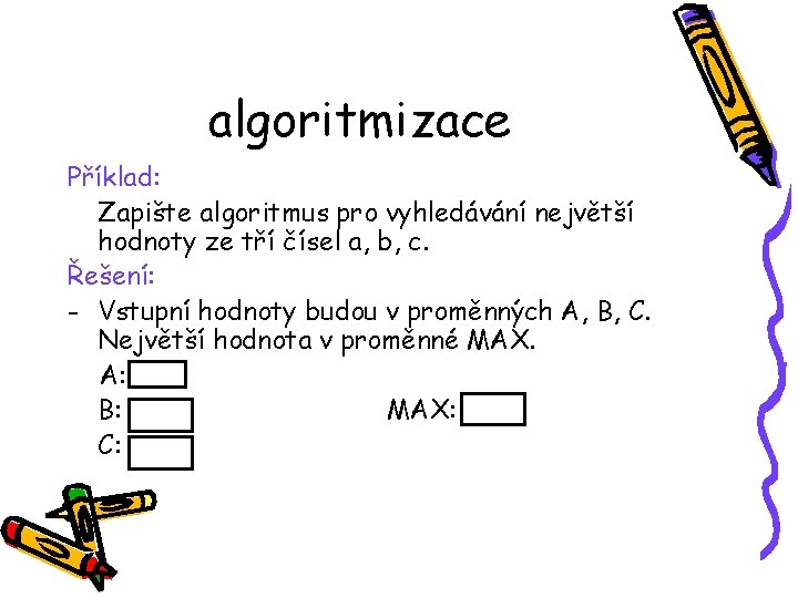algoritmizace Příklad: Zapište algoritmus pro vyhledávání největší hodnoty ze tří čísel a, b, c.