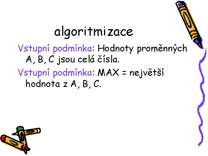 algoritmizace Vstupní podmínka: Hodnoty proměnných A, B, C jsou celá čísla. Vstupní podmínka: MAX
