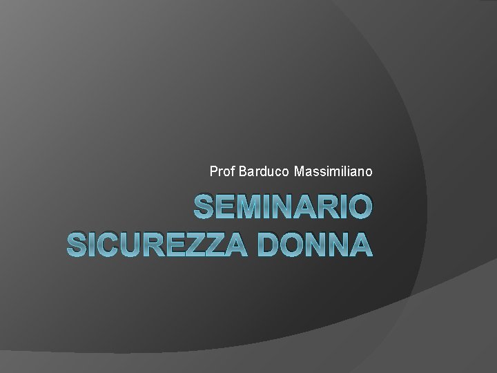 Prof Barduco Massimiliano SEMINARIO SICUREZZA DONNA 