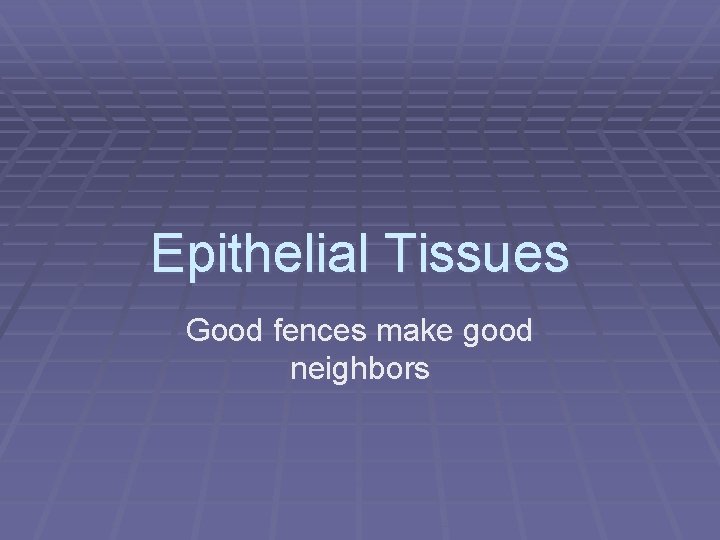 Epithelial Tissues Good fences make good neighbors 