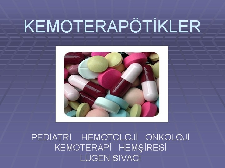 KEMOTERAPÖTİKLER PEDİATRİ HEMOTOLOJİ ONKOLOJİ KEMOTERAPİ HEMŞİRESİ LÜGEN SIVACI 