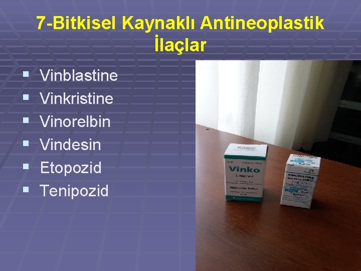 7 -Bitkisel Kaynaklı Antineoplastik İlaçlar § Vinblastine § Vinkristine § Vinorelbin § Vindesin §