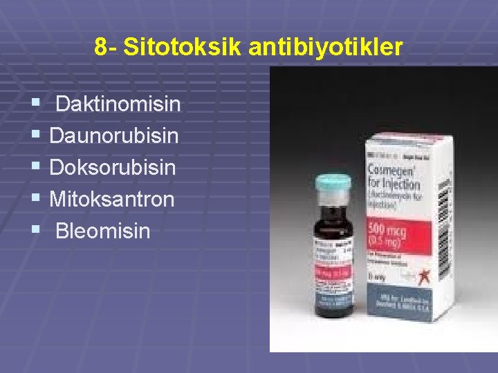 8 - Sitotoksik antibiyotikler § Daktinomisin § Daunorubisin § Doksorubisin § Mitoksantron § Bleomisin