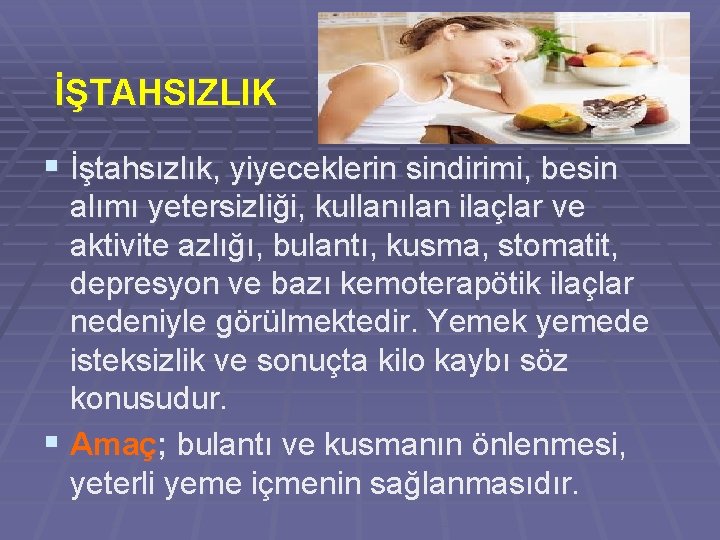 İŞTAHSIZLIK § İştahsızlık, yiyeceklerin sindirimi, besin alımı yetersizliği, kullanılan ilaçlar ve aktivite azlığı, bulantı,