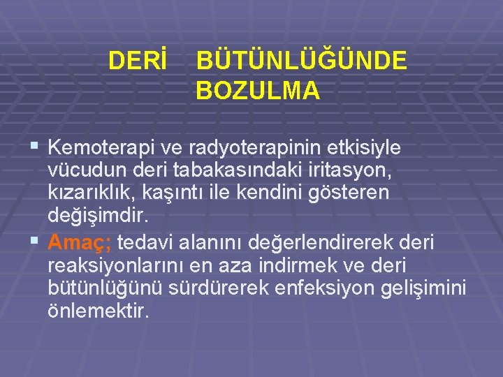 DERİ BÜTÜNLÜĞÜNDE BOZULMA § Kemoterapi ve radyoterapinin etkisiyle vücudun deri tabakasındaki iritasyon, kızarıklık, kaşıntı