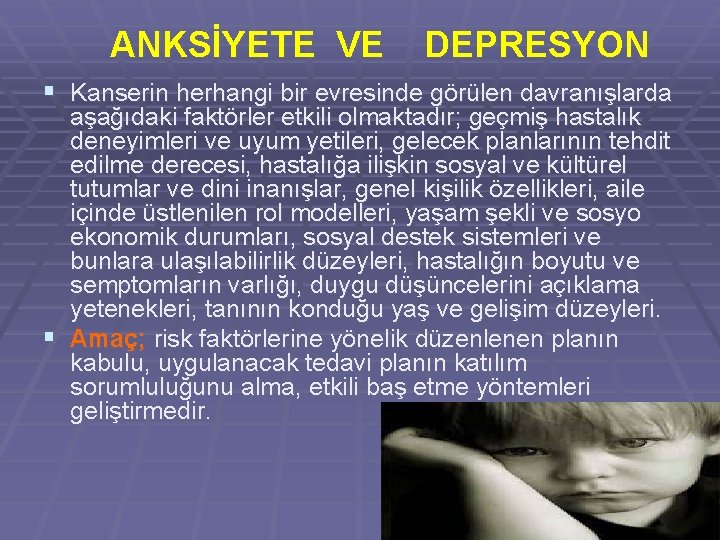 ANKSİYETE VE DEPRESYON § Kanserin herhangi bir evresinde görülen davranışlarda aşağıdaki faktörler etkili olmaktadır;