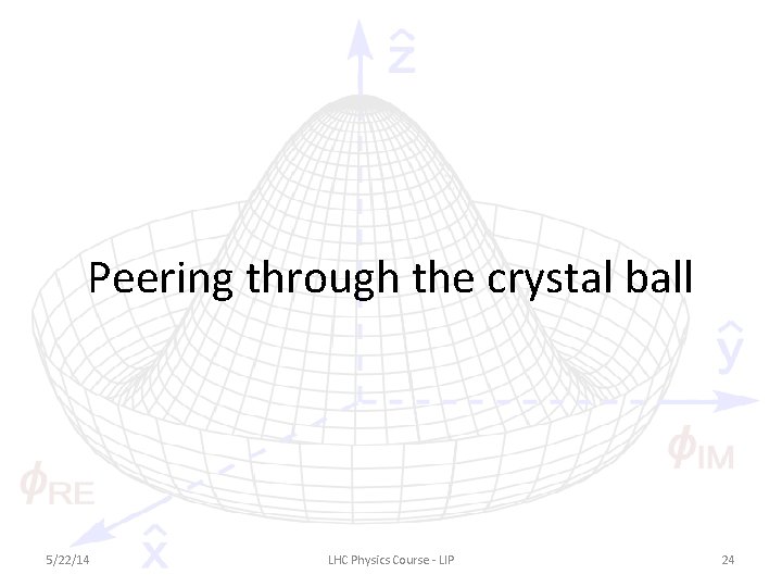 Peering through the crystal ball 5/22/14 LHC Physics Course - LIP 24 