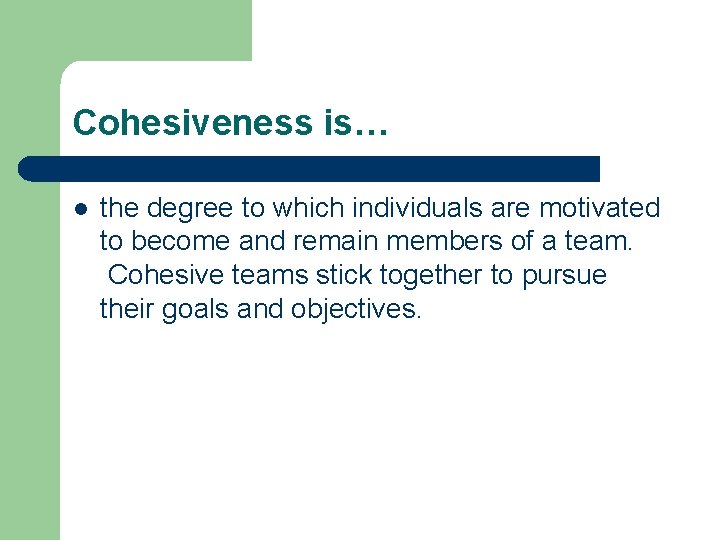 Cohesiveness is… l the degree to which individuals are motivated to become and remain