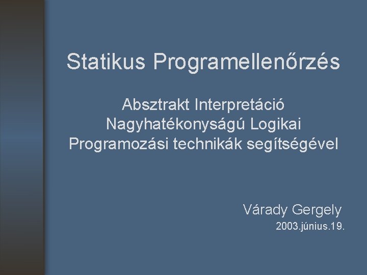 Statikus Programellenőrzés Absztrakt Interpretáció Nagyhatékonyságú Logikai Programozási technikák segítségével Várady Gergely 2003. június. 19.