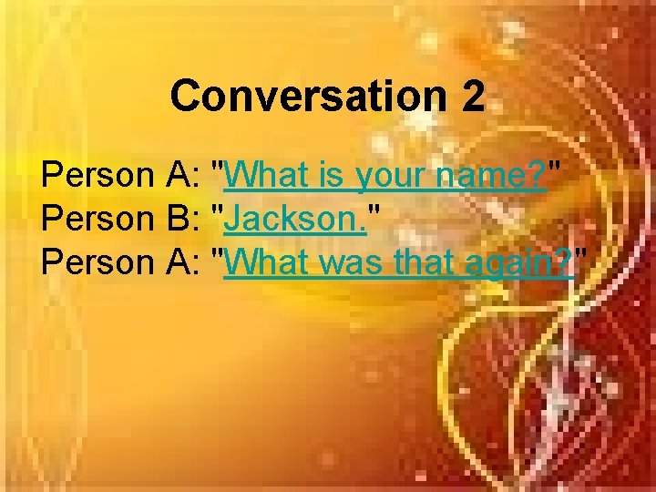 Conversation 2 Person A: "What is your name? " Person B: "Jackson. " Person
