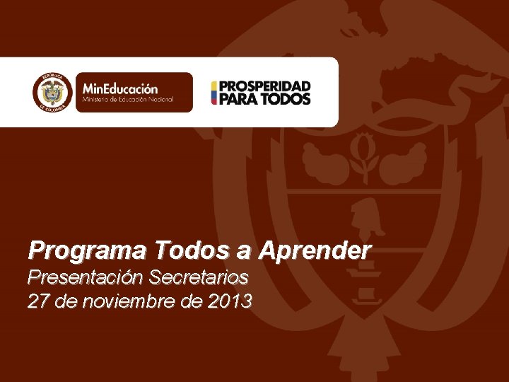 Programa Todos a Aprender Presentación Secretarios 27 de noviembre de 2013 