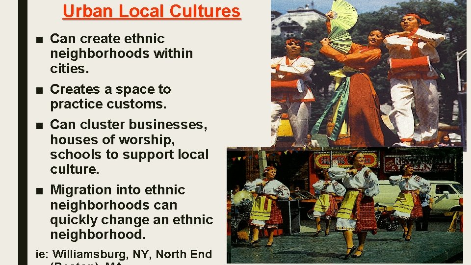Urban Local Cultures ■ Can create ethnic neighborhoods within cities. ■ Creates a space