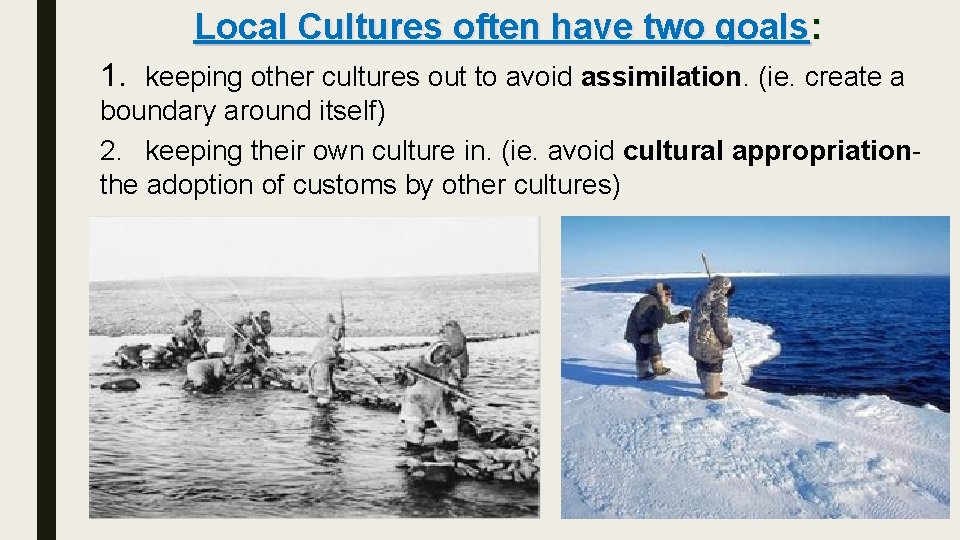 Local Cultures often have two goals: 1. keeping other cultures out to avoid assimilation.