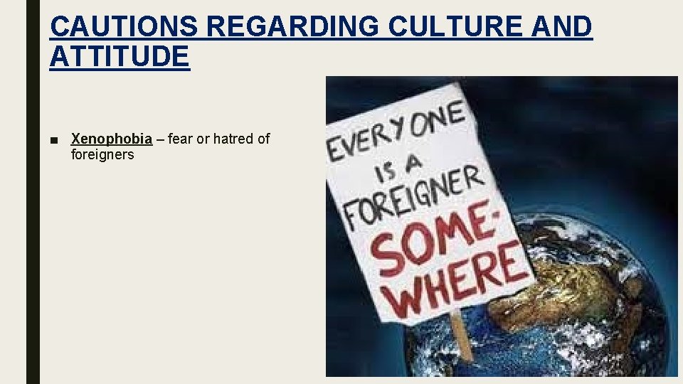 CAUTIONS REGARDING CULTURE AND ATTITUDE ■ Xenophobia – fear or hatred of foreigners 