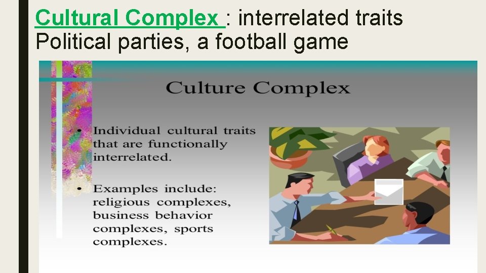 Cultural Complex : interrelated traits Political parties, a football game 
