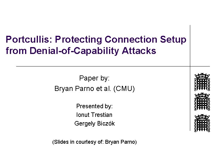 Portcullis: Protecting Connection Setup from Denial-of-Capability Attacks Paper by: Bryan Parno et al. (CMU)