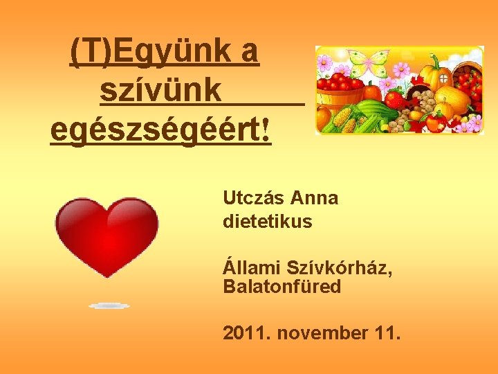 (T)Együnk a szívünk egészségéért! Utczás Anna dietetikus Állami Szívkórház, Balatonfüred 2011. november 11. 