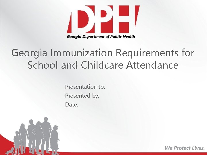 Georgia Immunization Requirements for School and Childcare Attendance Presentation to: Presented by: Date: 