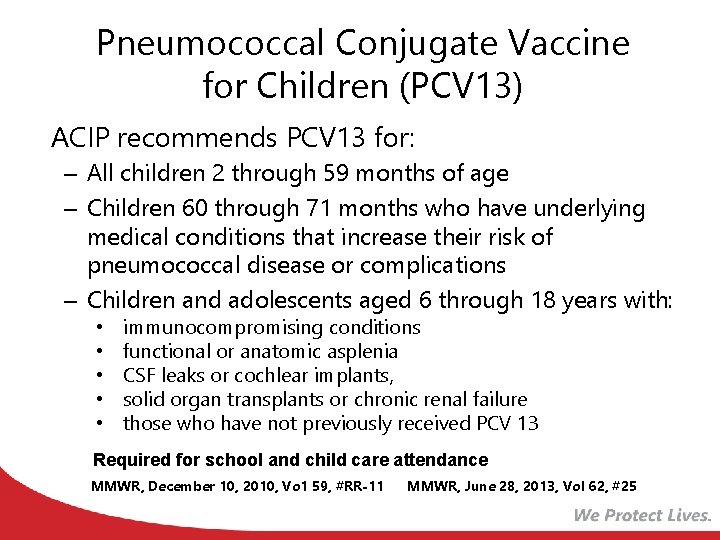 Pneumococcal Conjugate Vaccine for Children (PCV 13) ACIP recommends PCV 13 for: – All