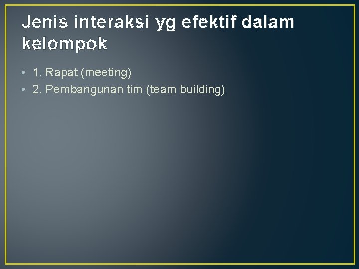 Jenis interaksi yg efektif dalam kelompok • 1. Rapat (meeting) • 2. Pembangunan tim