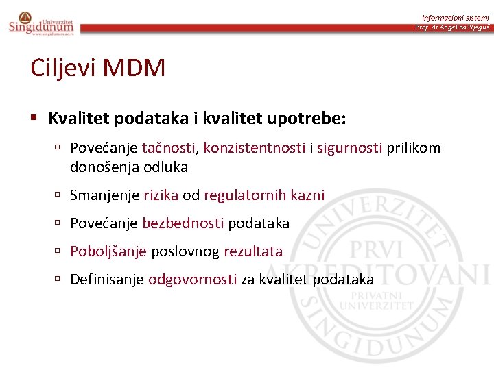 Informacioni sistemi Prof. dr Angelina Njeguš Ciljevi MDM § Kvalitet podataka i kvalitet upotrebe: Informacioni sistemi Prof. dr Angelina Njeguš Ciljevi MDM § Kvalitet podataka i kvalitet upotrebe:
