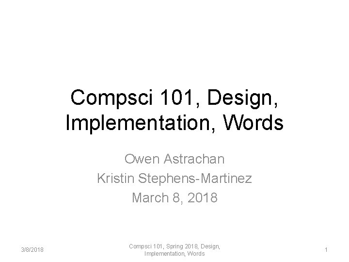 Compsci 101, Design, Implementation, Words Owen Astrachan Kristin Stephens-Martinez March 8, 2018 3/8/2018 Compsci