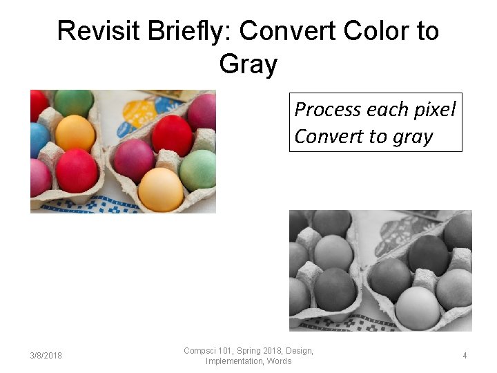 Revisit Briefly: Convert Color to Gray Process each pixel Convert to gray 3/8/2018 Compsci