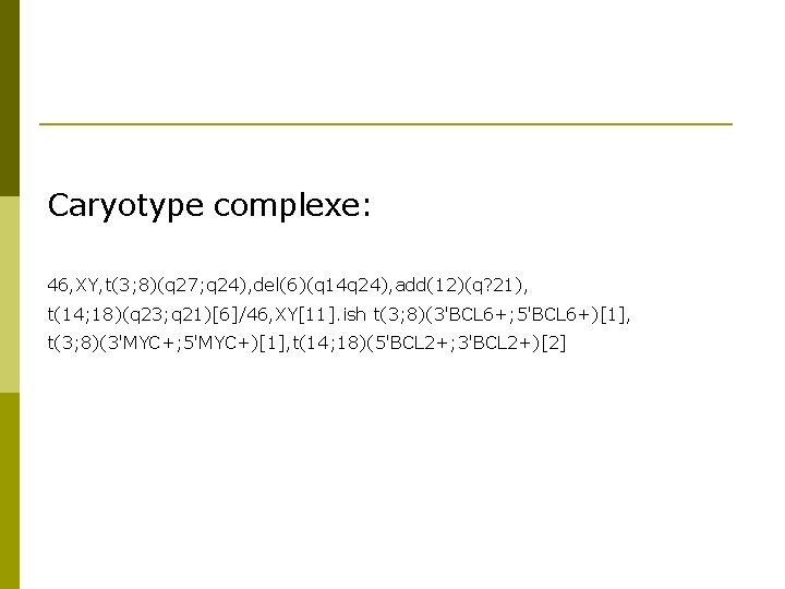 Caryotype complexe: 46, XY, t(3; 8)(q 27; q 24), del(6)(q 14 q 24), add(12)(q?