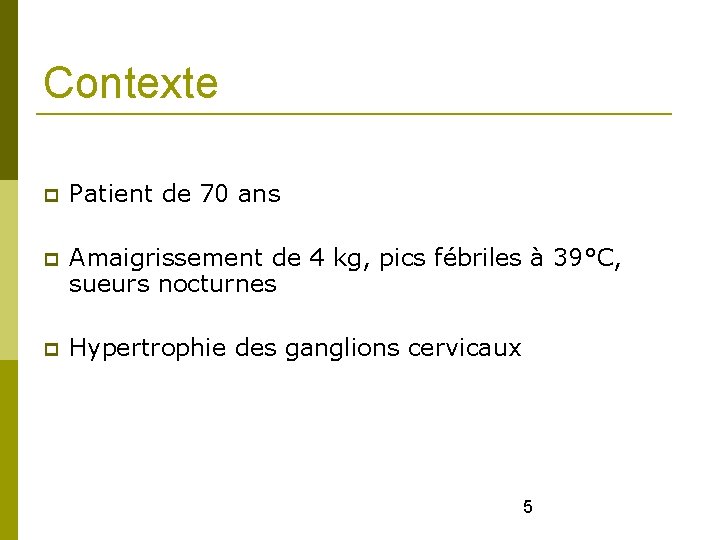 Contexte Patient de 70 ans Amaigrissement de 4 kg, pics fébriles à 39°C, sueurs