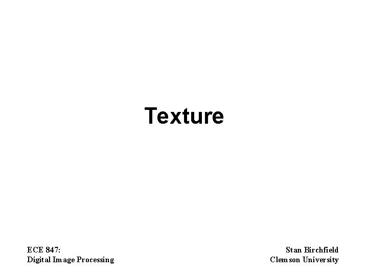 Texture ECE 847: Digital Image Processing Stan Birchfield Clemson University 