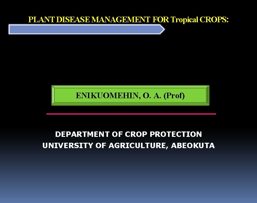 PLANT DISEASE MANAGEMENT FOR Tropical CROPS: ENIKUOMEHIN, O. A. (Prof) DEPARTMENT OF CROP PROTECTION PLANT DISEASE MANAGEMENT FOR Tropical CROPS: ENIKUOMEHIN, O. A. (Prof) DEPARTMENT OF CROP PROTECTION