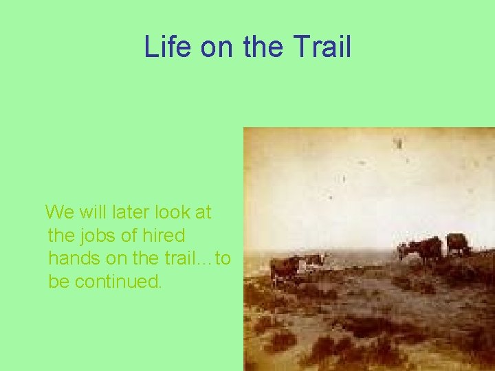 Life on the Trail We will later look at the jobs of hired hands