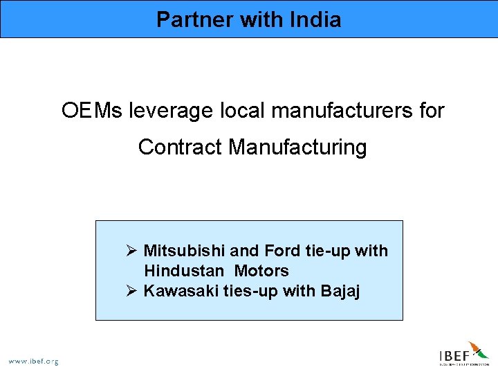 Partner with India OEMs leverage local manufacturers for Contract Manufacturing Ø Mitsubishi and Ford