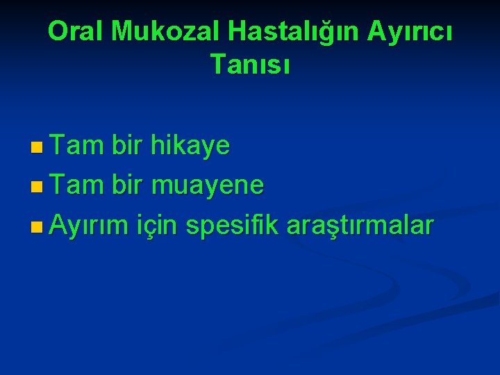 Oral Mukozal Hastalığın Ayırıcı Tanısı n Tam bir hikaye n Tam bir muayene n