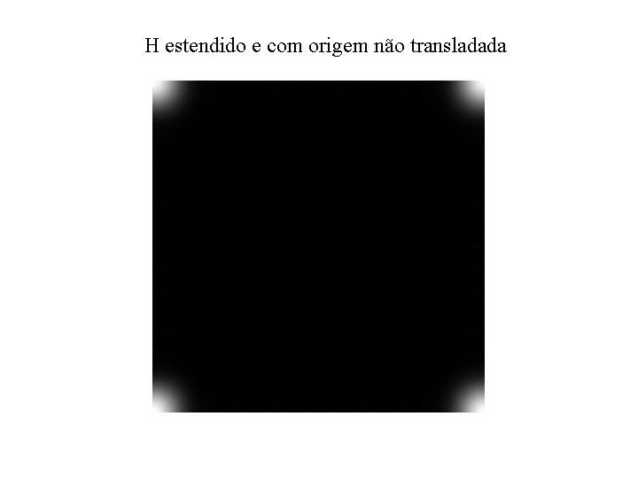 H estendido e com origem não transladada H estendido e com origem não transladada