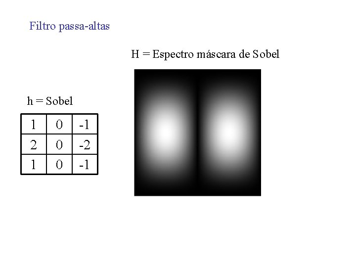 Filtro passa-altas H = Espectro máscara de Sobel h = Sobel 1 2 1 Filtro passa-altas H = Espectro máscara de Sobel h = Sobel 1 2 1