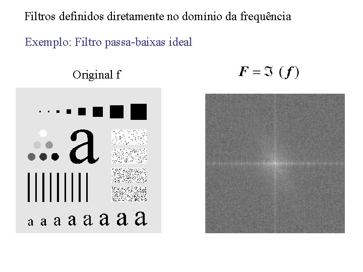 Filtros definidos diretamente no domínio da frequência Exemplo: Filtro passa-baixas ideal Original f Filtros definidos diretamente no domínio da frequência Exemplo: Filtro passa-baixas ideal Original f