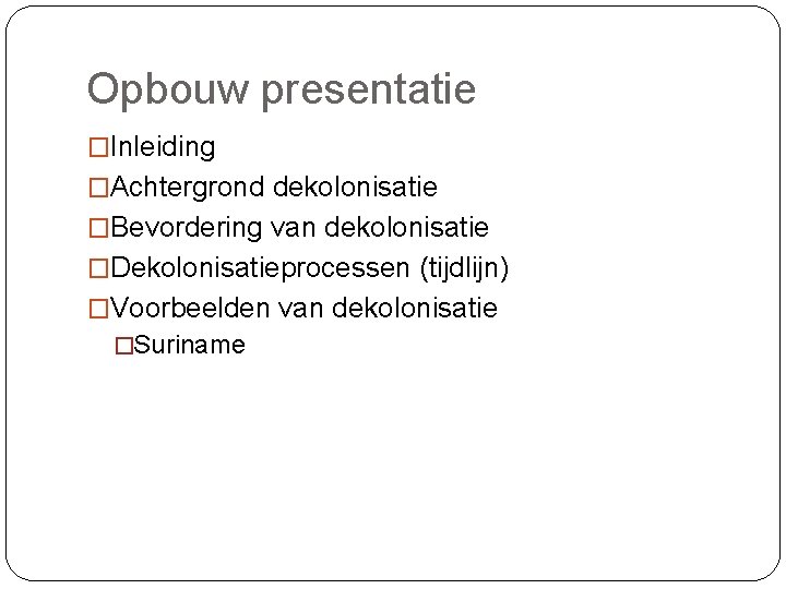 Opbouw presentatie �Inleiding �Achtergrond dekolonisatie �Bevordering van dekolonisatie �Dekolonisatieprocessen (tijdlijn) �Voorbeelden van dekolonisatie �Suriname