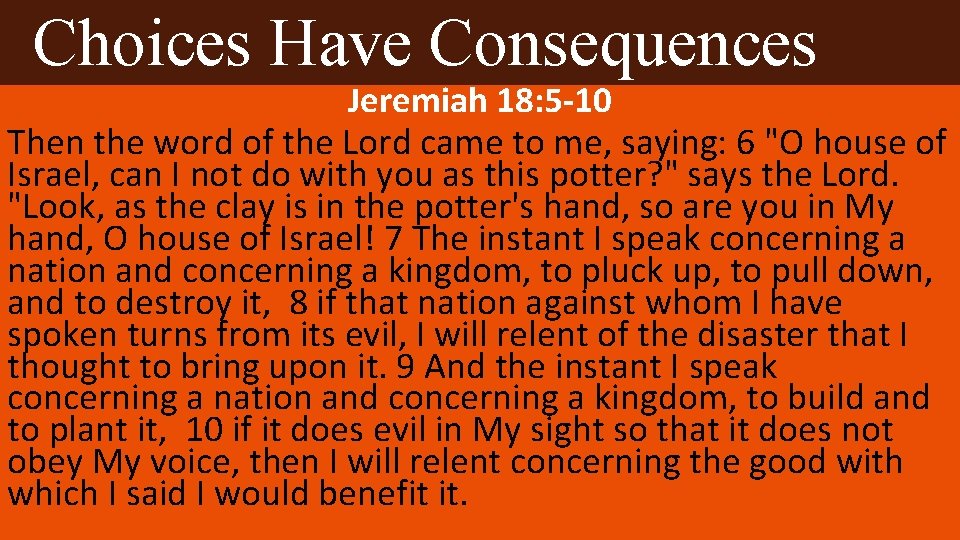 Choices Have Consequences Jeremiah 18: 5 -10 Then the word of the Lord came