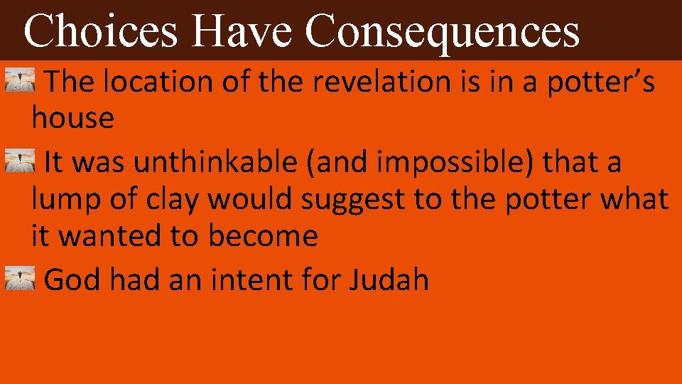 Choices Have Consequences The location of the revelation is in a potter’s house It